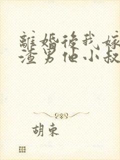 离婚后我嫁给了渣男他小叔完整版