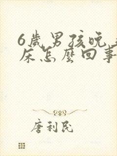 6岁男孩晚上尿床怎么回事