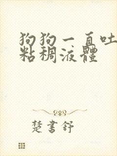 狗狗一直吐黄色粘稠液体