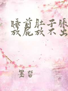 睡前肚子胀气想放屁放不出