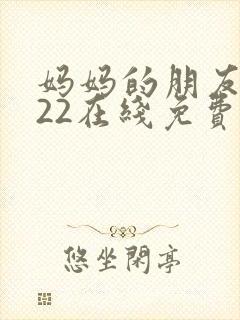 妈妈的朋友2022在线免费观看