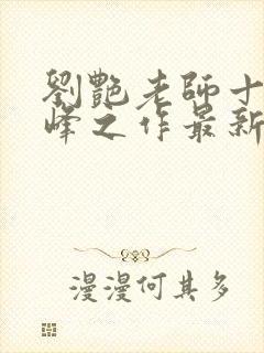 刘艳老师十部巅峰之作最新章节小说