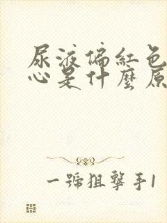 尿液偏红色伴恶心是什么原因