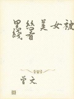 黑丝美女被c在线看