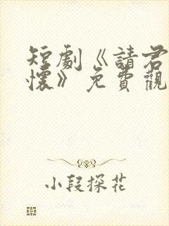 短剧《请君入我怀》免费观看