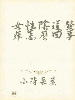 女性阴道发红发痒怎么回事