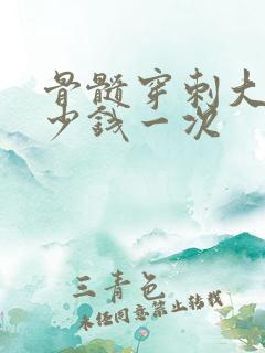 骨髓穿刺大约多少钱一次