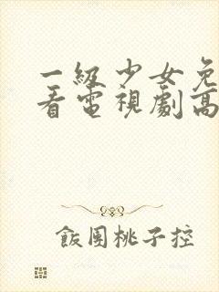 一级少女免费观看电视剧高清观看全