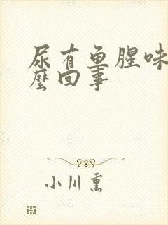 尿有鱼腥味是怎么回事