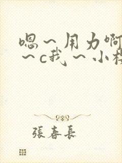 嗯～用力啊～嗯～c我～小樱