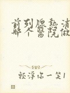 前列腺热消融术哪个医院做的最好