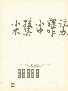 小孩小课注意力不集中咋办