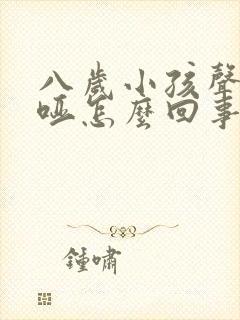 八岁小孩声音嘶哑怎么回事