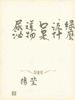 尿道口流绿色分泌物是什么原因