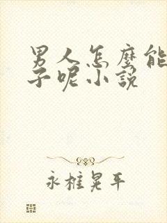 男人怎么能生孩子呢小说