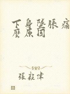 下身坠胀痛是什么原因