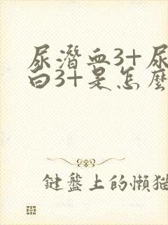 尿潜血3+尿蛋白3+是怎么回事