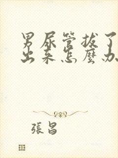 男尿管拔了尿不出来怎么办