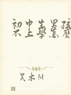 初中生男孩叛逆不上学怎么办