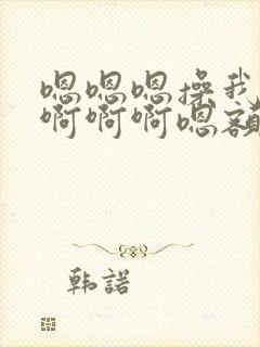 嗯嗯嗯操我操我啊啊啊嗯额