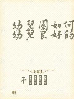 幼儿园如何培养幼儿良好的行为习惯