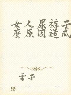 女人尿裤子是什么原因造成的