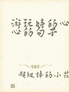 游玩时的心情开心的句子