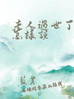 老人过世了应该怎样说