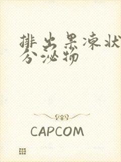 排出果冻状透明分泌物