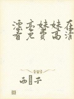 漂亮妹妹在线观看免费高清电视剧