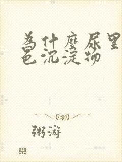 为什么尿里有白色沉淀物