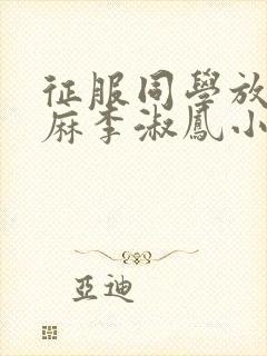 征服同学放荡麻麻李淑凤小说