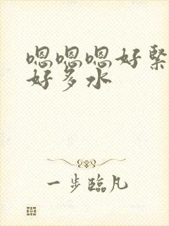 嗯嗯嗯好紧好大好多水