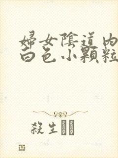 妇女阴道内出现白色小颗粒状的物体是什么