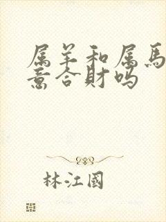 属羊和属马做生意合财吗