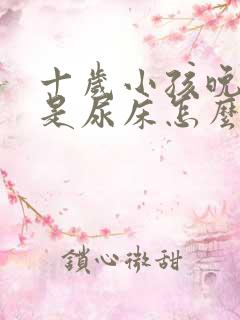 十岁小孩晚上总是尿床怎么办