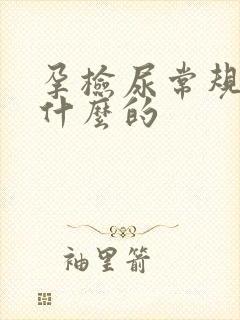 孕检尿常规是查什么的