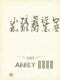 小孩最近口臭出气难闻怎么解决