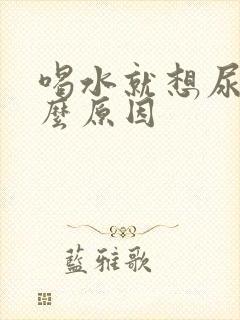 喝水就想尿是什么原因