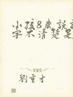 小孩8岁说话吐字不清楚是什么原因