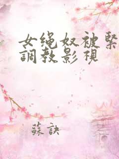 女绳奴被紧缚]调教影视