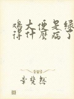 鸡大便是绿色是得什么病了