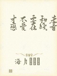 才不要和老板谈恋爱在线看