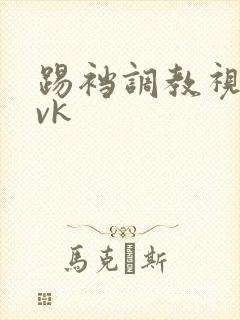 踢裆调教视频丨vk