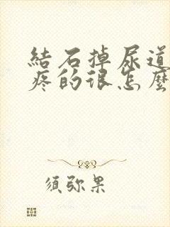 结石掉尿道里了疼的很怎么办