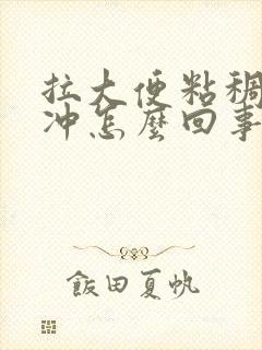 拉大便粘稠很难冲怎么回事