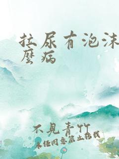 拉尿有泡沫是什么病