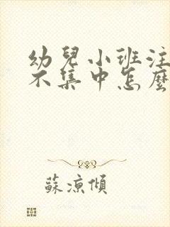 幼儿小班注意力不集中怎么办