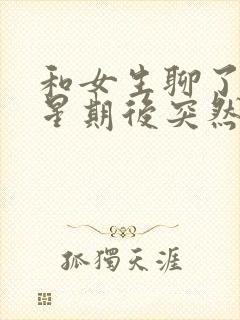 和女生聊了一个星期后突然没话题了