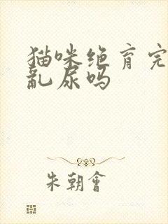 猫咪绝育完还会乱尿吗